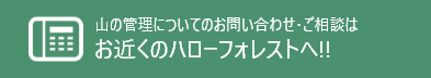 山の管理についてのお問い合わせ・ご相談はお近くのハローフォレストへ！